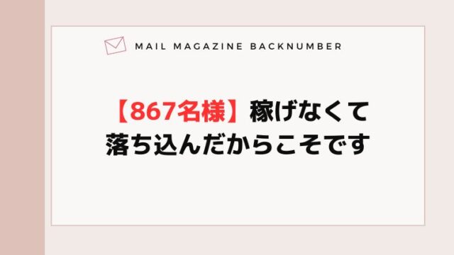 【867名様】稼げなくて落ち込んだからこそです